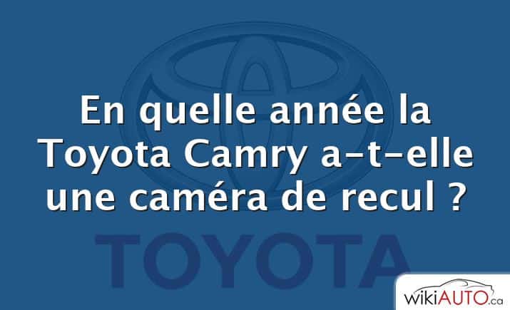 En quelle année la Toyota Camry a-t-elle une caméra de recul ?